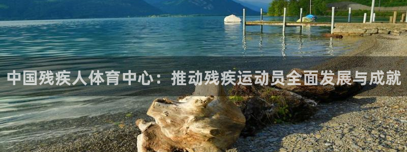 尊龙官网下载招商电话号码：中国残疾人体育中心：推动残