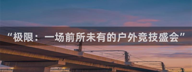 尊龙官方正版app娱乐网站：“极限：一场前所未有的户