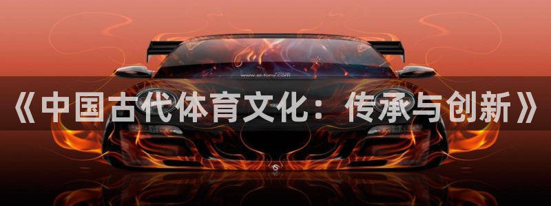 尊龙官方正版app娱乐：《中国古代体育文化：传承与创