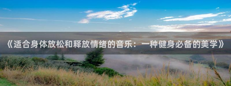 尊龙官网下载联系电话：《适合身体放松和释放情绪的音乐：一种健