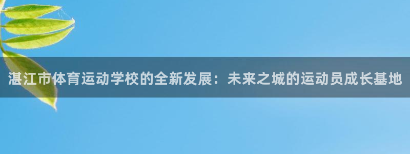 尊龙官网下载联系电话：湛江市体育运动学校的全新发展：