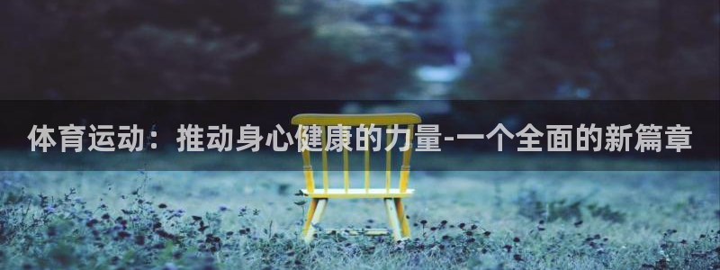 尊龙官方正版app集团官网首页：体育运动：推动身心健康的力量