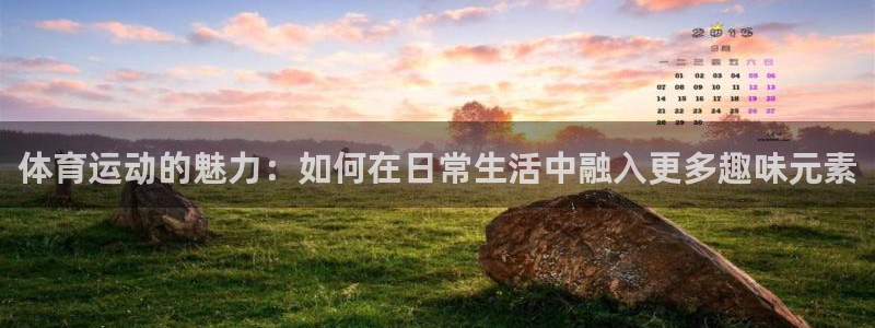 尊龙官方正版app娱乐：体育运动的魅力：如何在日常生活中融入