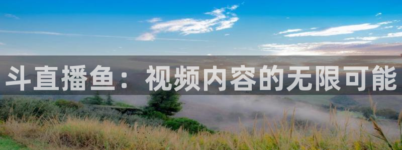 飞速nba直播吧：斗直播鱼：视频内容的无限可能